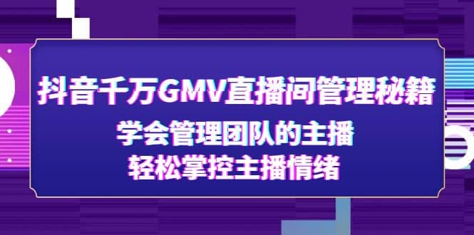 抖音千万GMV直播间管理秘籍：学会管理团队的主播，轻松掌控主播情绪-博学库