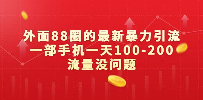 外面88圈的最新暴力引流，一部手机一天100-200流量没问题-博学库