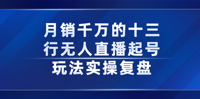 月销千万的十三行无人直播起号玩法实操复盘分享-博学库