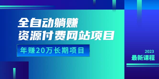 全自动躺赚资源付费网站项目：年赚20万长期项目（详细教程+源码）23年更新-博学库
