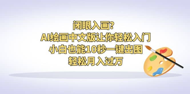 闭眼入画？AI绘画中文版让你轻松入门！小白也能10秒一键出图，轻松月入过万-博学库