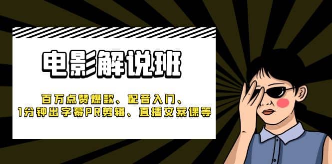 《电影解说班》百万点赞爆款、配音入门、1分钟出字幕PR剪辑、直播文案课等-博学库
