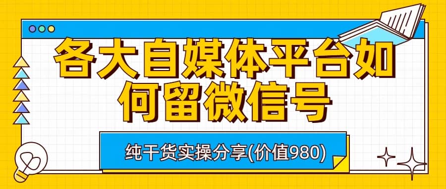 各大自媒体平台如何留微信号，详细实操教学-博学库