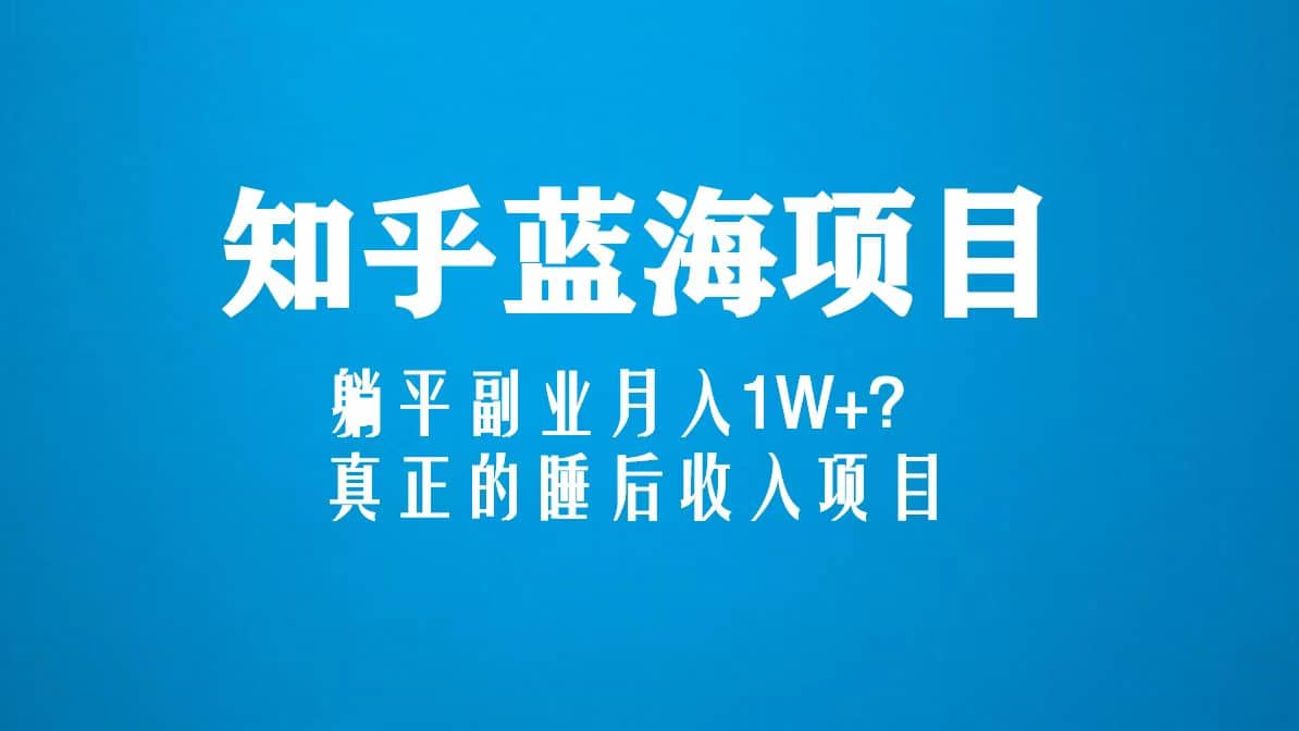 知乎蓝海玩法，真正的睡后收入项目（6节视频课）-博学库