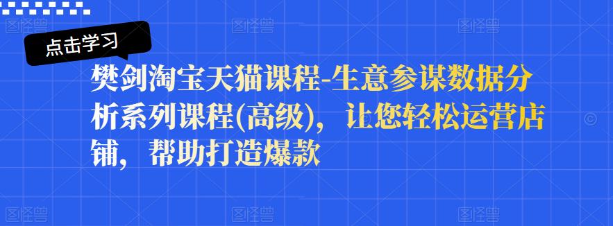 樊剑淘宝天猫课程-生意参谋数据分析系列课程(高级)，让您轻松运营店铺，帮助打造爆款-博学库