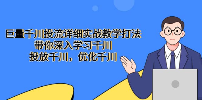 巨量千川投流详细实战教学打法：带你深入学习千川，投放千川，优化千川-博学库