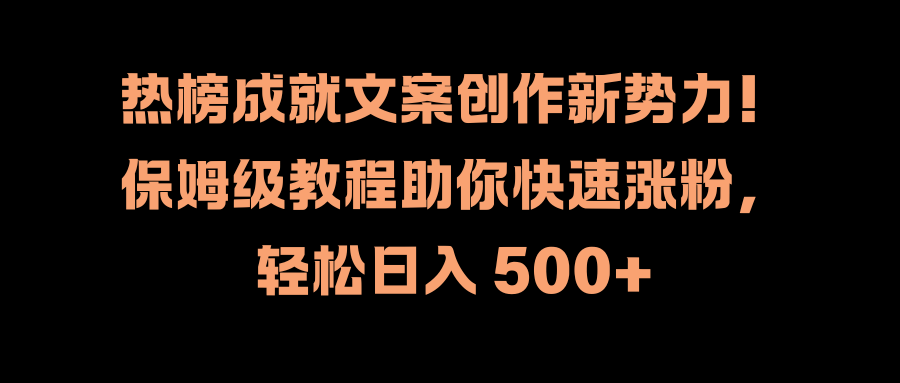 热榜成就文案创作新势力！保姆级教程助你快速涨粉，轻松日入 500+-博学库