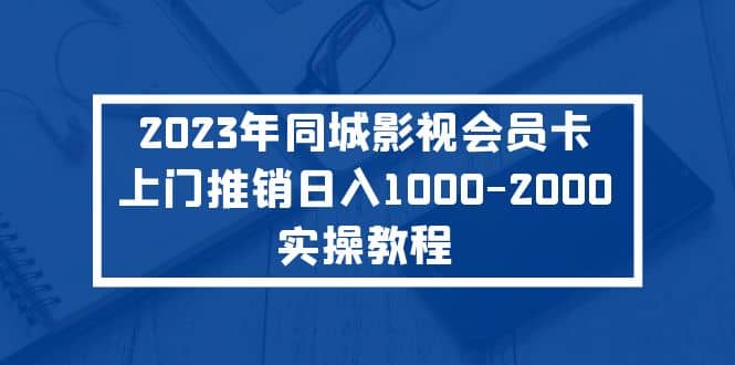 2023年同城影视会员卡上门推销实操教程-博学库