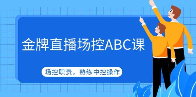 金牌直播场控ABC课，场控职责，熟练中控操作-博学库