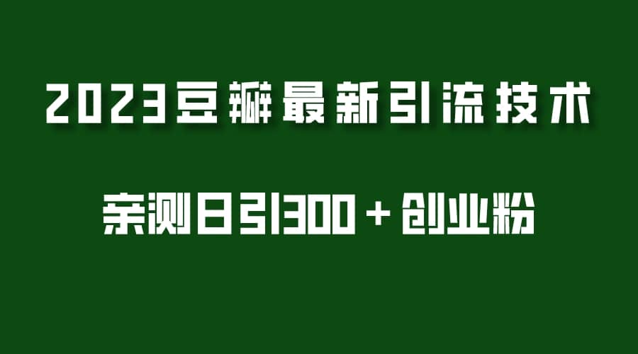 2023豆瓣引流最新玩法，实测日引流创业粉300＋（7节视频课）-博学库