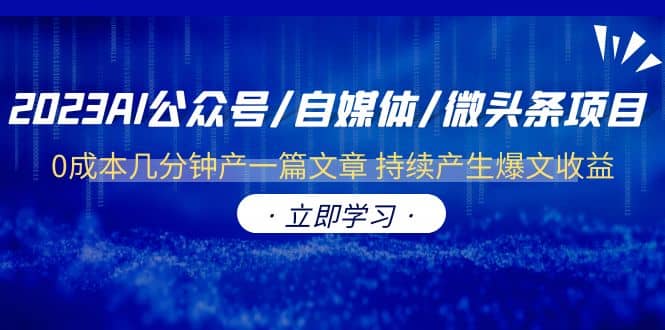 2023AI公众号/自媒体/微头条项目 0成本几分钟产一篇文章 持续产生爆文收益-博学库