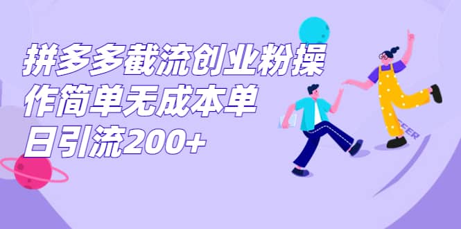 拼多多截流创业粉操作简单无成本单日引流200+-博学库