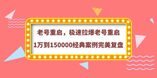 老号重启，极速拉爆老号重启1万到150000经典案例完美复盘-博学库