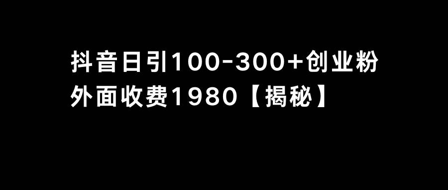 抖音引流创业粉单日100-300创业粉-博学库