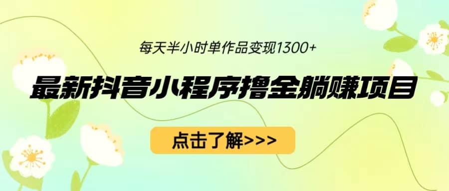 最新抖音小程序撸金躺赚项目，一部手机每天半小时，单个作品变现1300+-博学库