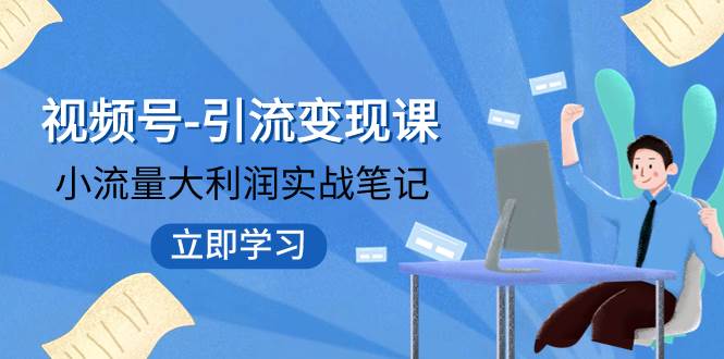 视频号-引流变现课：小流量大利润实战笔记  冲破传统思维 重塑品牌格局!-博学库