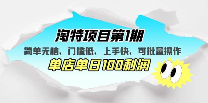 淘特项目第1期，简单无脑，门槛低，上手快，单店单日100利润 可批量操作-博学库