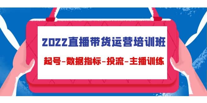 2022直播带货运营培训班：起号-数据指标-投流-主播训练（15节）-博学库