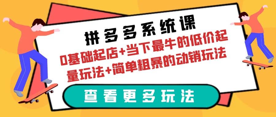 拼多多系统课：0基础起店+当下最牛的低价起量玩法+简单粗暴的动销玩法-博学库