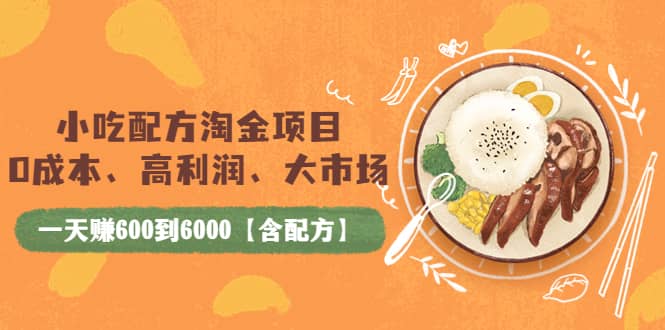 小吃配方淘金项目：0成本、高利润、大市场，一天赚600到6000【含配方】-博学库