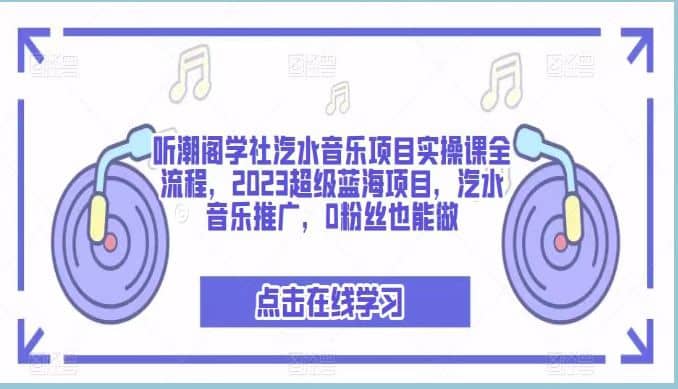 听潮阁学社汽水音乐项目实操课全流程，2023超级蓝海项目，汽水音乐推广，0粉丝也能做-博学库