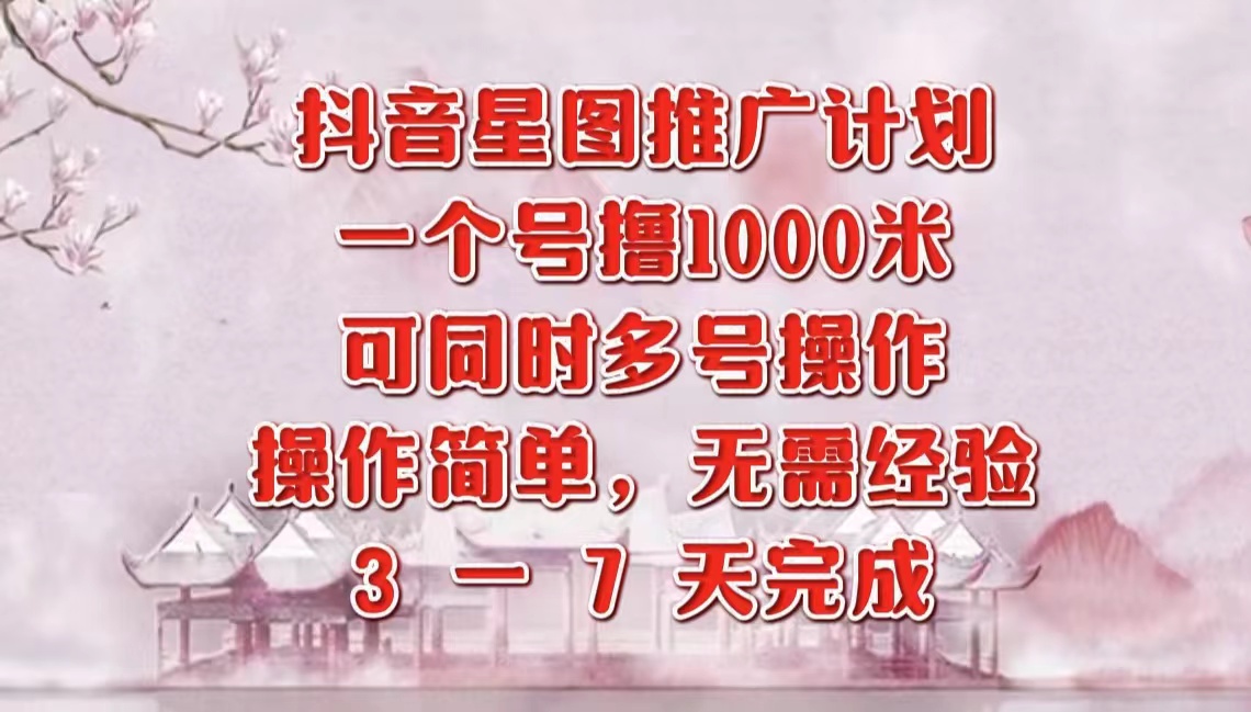 抖音星图推广项目，3-7天就能完成，每单1000元，可多号一起做-博学库