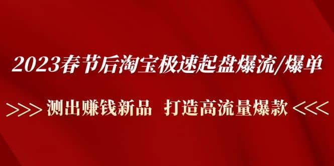 2023春节后淘宝极速起盘爆流/爆单：测出赚钱新品 打造高流量爆款-博学库
