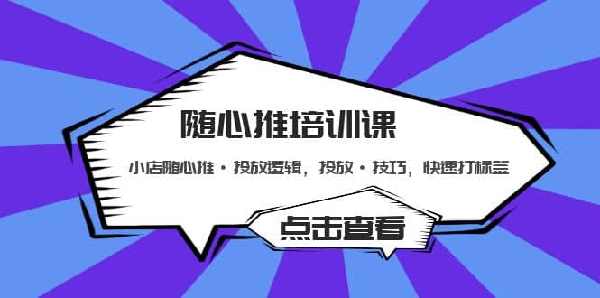 随心推培训课：小店随心推·投放逻辑，投放·技巧，快速打标签-博学库