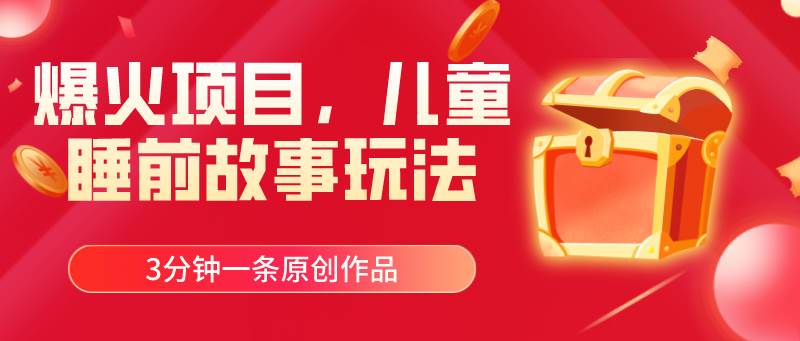 爆火项目，儿童睡筋故事玩法，3分钟一条原创作品-博学库
