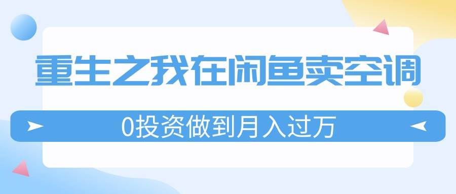 重生之我在闲鱼卖空调，0投资做到月入过万，迎娶白富美，走上人生巅峰-博学库