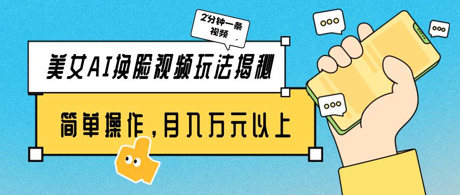 美女AI换脸视频玩法揭秘：2分钟制作一条，简单操作月入万元以上！-博学库