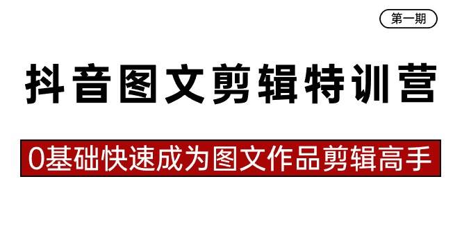 抖音图文剪辑特训营第一期，0基础快速成为图文作品剪辑高手（23节课）-博学库