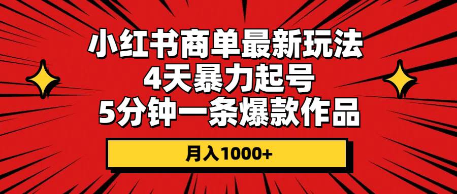 小红书商单最新玩法 4天暴力起号 5分钟一条爆款作品 月入1000+-博学库