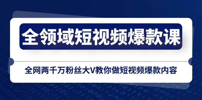 全领域 短视频爆款课，全网两千万粉丝大V教你做短视频爆款内容-博学库