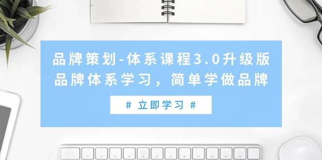 品牌策划-体系课程3.0升级版，品牌体系学习，简单学做品牌（高清无水印）-博学库