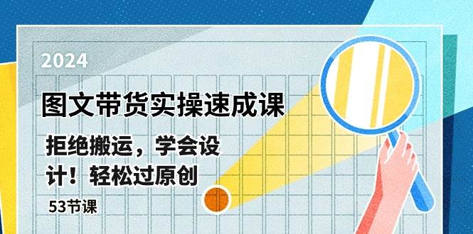 最新图文带货实操速成课，拒绝搬运，学会设计！轻松过原创  (53节课)-博学库