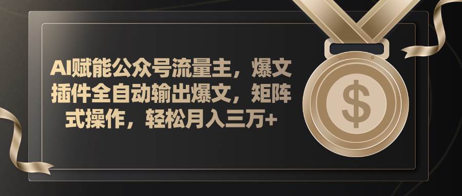 AI赋能公众号流量主，插件输出爆文，矩阵式操作，轻松月入三万+-博学库