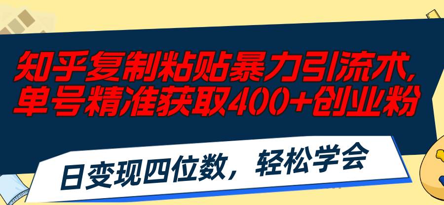 知乎复制粘贴暴力引流术，单号精准获取400+创业粉，日变现四位数，轻松…-博学库
