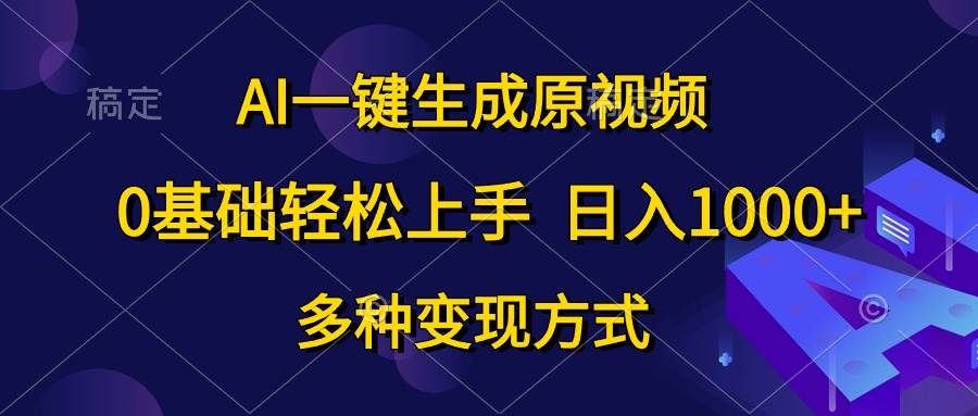 AI一键生成原视频，0基础轻松上手，日入1000+，多种变现方式-博学库
