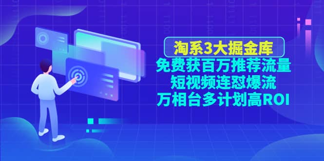 淘系3大掘金库：免费获百万推荐流量+短视频连怼爆流+万相台多计划高ROI-博学库