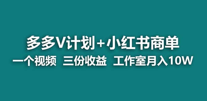 【蓝海项目】多多v计划+小红书商单 一个视频三份收益 工作室月入10w打法-博学库