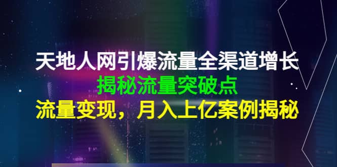 天地人网引爆流量全渠道增长：揭秘流量突然破点，流量变现-博学库