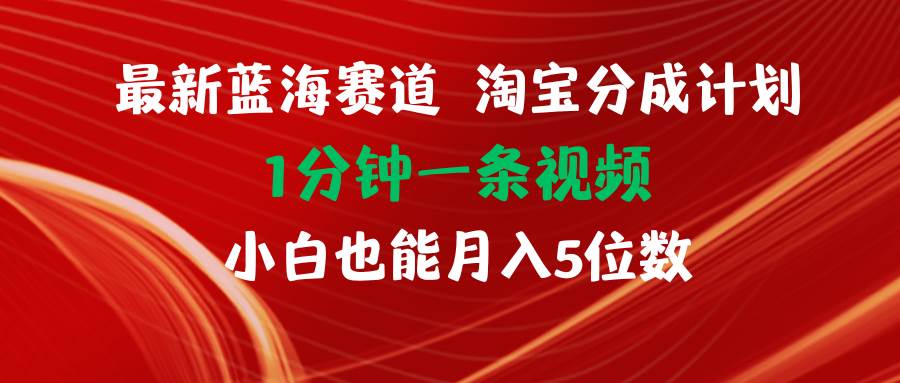 最新蓝海项目淘宝分成计划1分钟1条视频小白也能月入五位数-博学库
