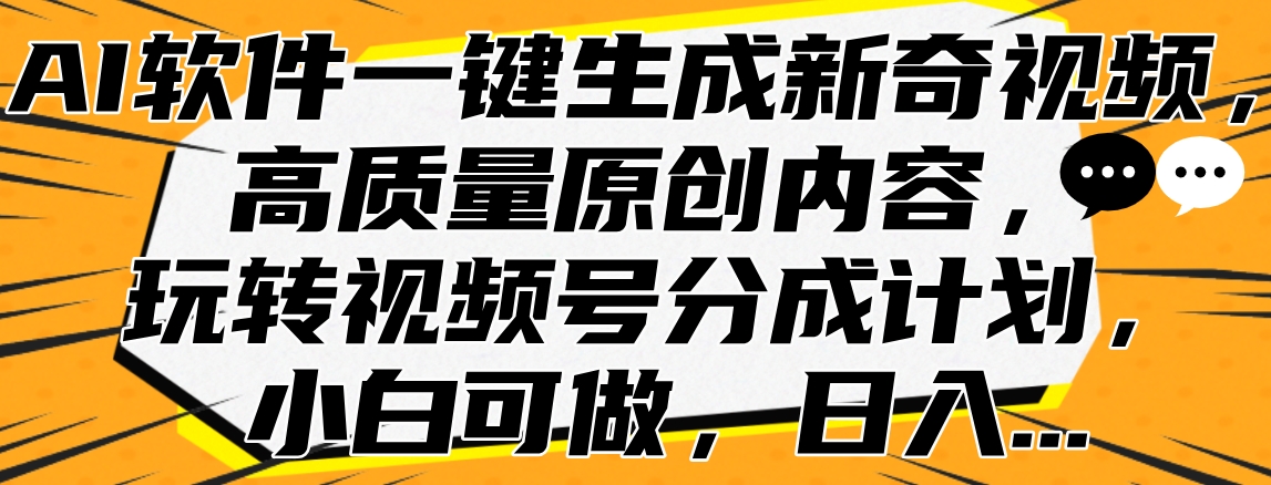 AI软件一键生成新奇视频，高质量原创内容，玩转视频号分成计划，小白可做，日入…-博学库