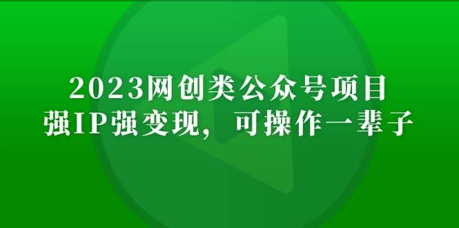 2023网创类公众号项目，强IP强变现，可操作一辈子-博学库
