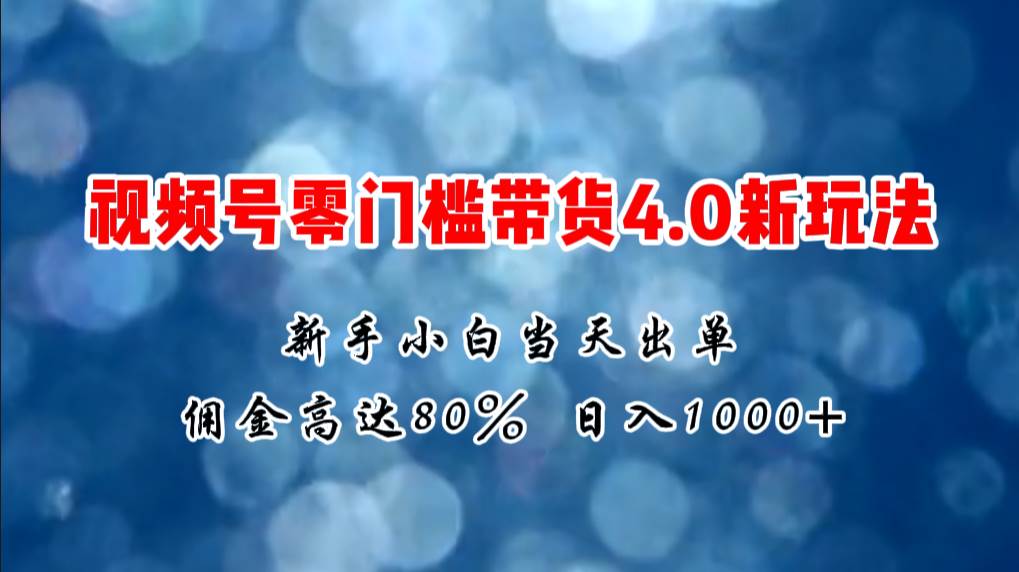 微信视频号零门槛带货4.0新玩法，新手小白当天见收益，日入1000+-博学库