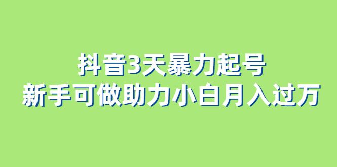 抖音3天暴力起号新手可做助力小白月入过万-博学库