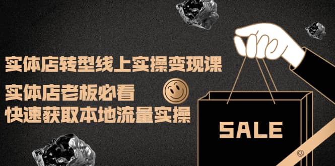 实体店转型线上实操变现课：实体店老板必看，快速获取本地流量实操-博学库