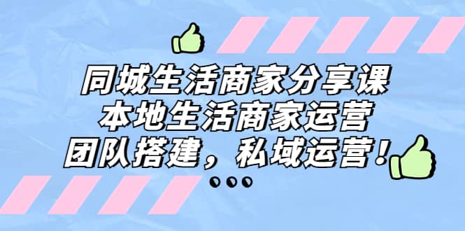 同城生活商家分享课：本地生活商家运营，团队搭建，私域运营-博学库