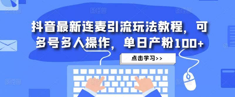 抖音最新连麦引流玩法教程，可多号多人操作-博学库